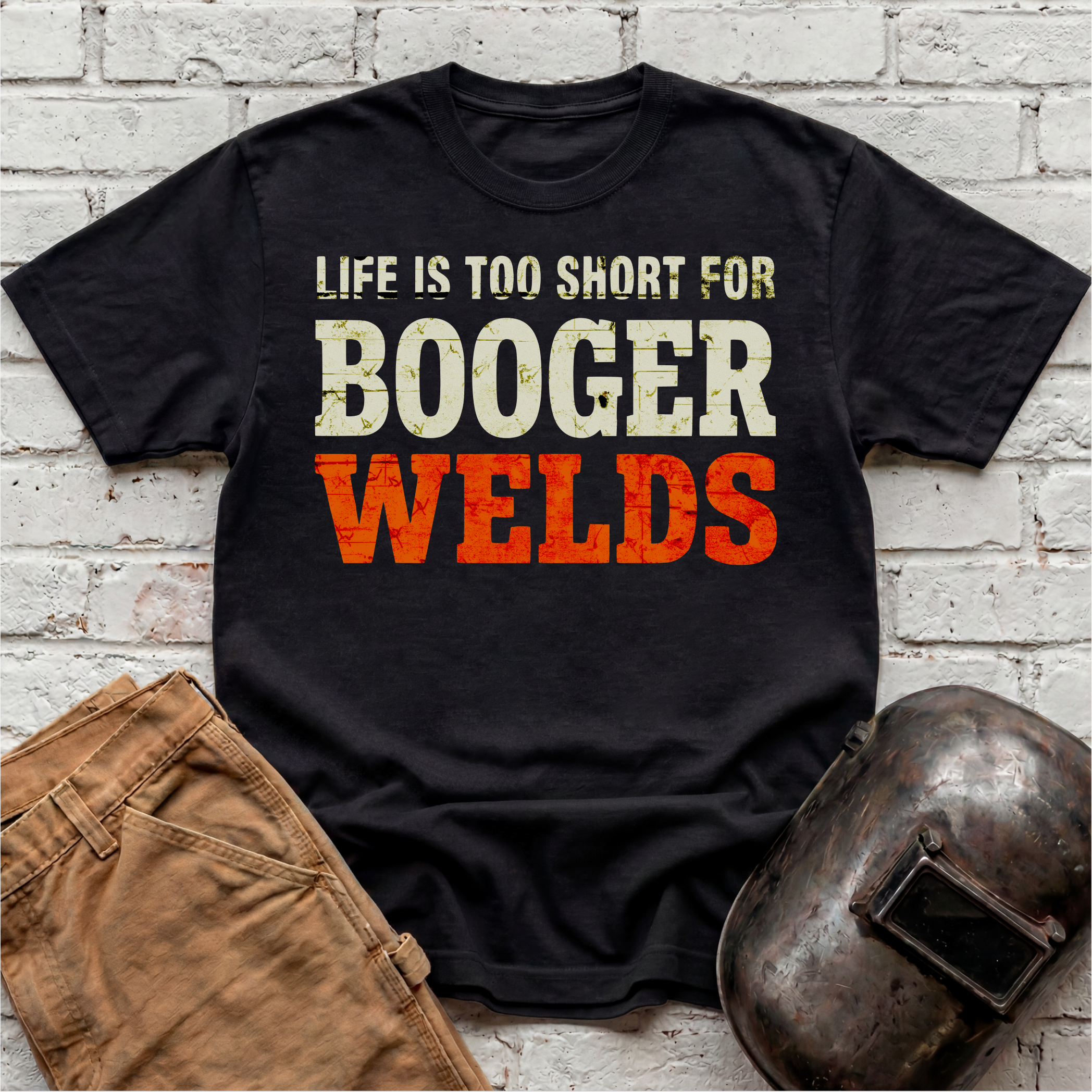 Life is too short for BOOGER WELDS T-shirt