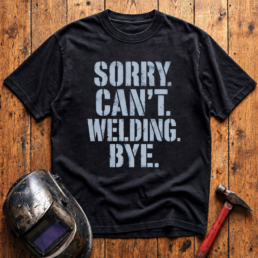 Sorry. Can't. Welding. Bye. T-shirt