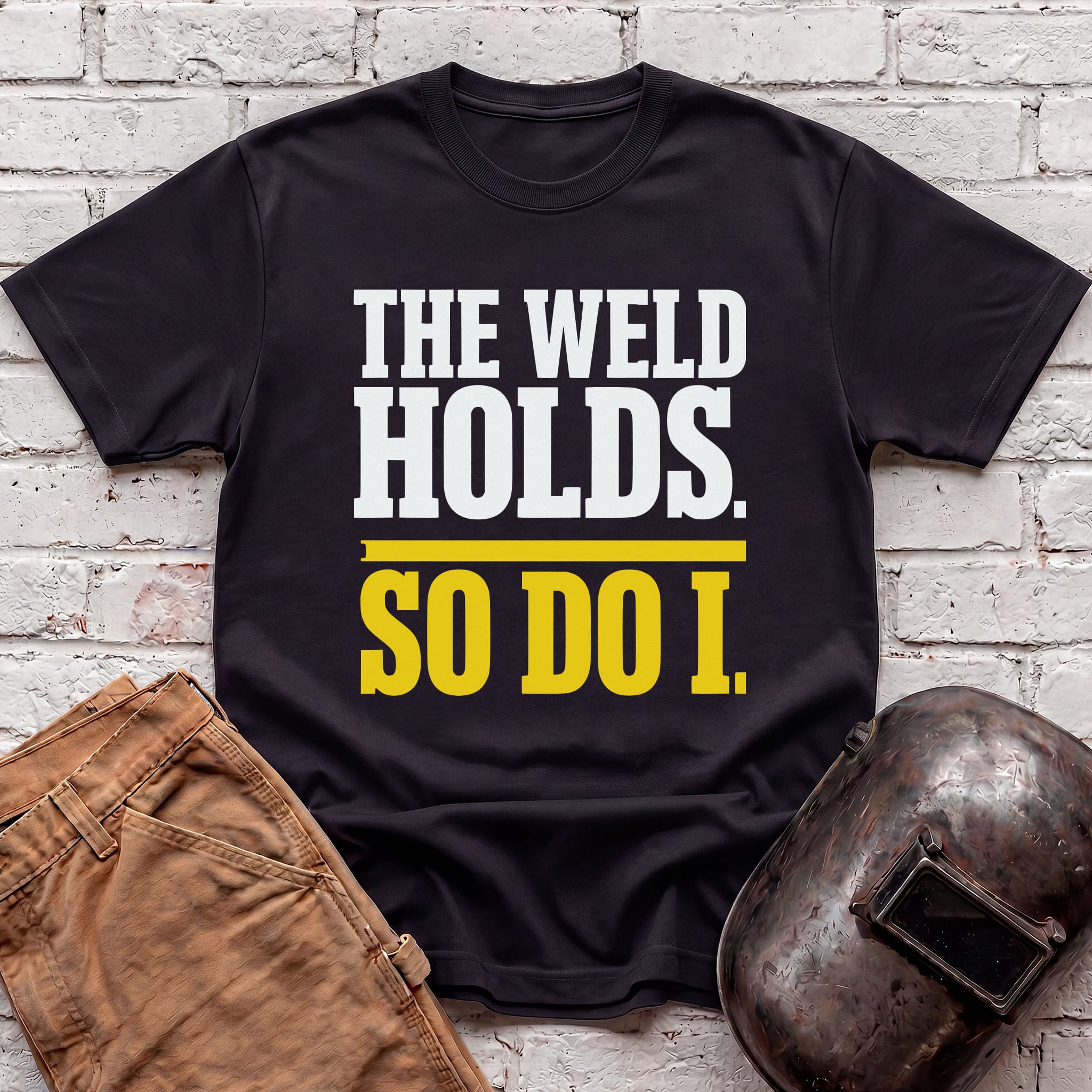 THE WELD HOLDS. So Do I. T-shirt