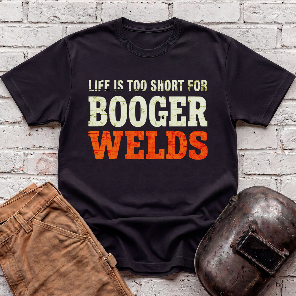Life is too short for BOOGER WELDS T-shirt