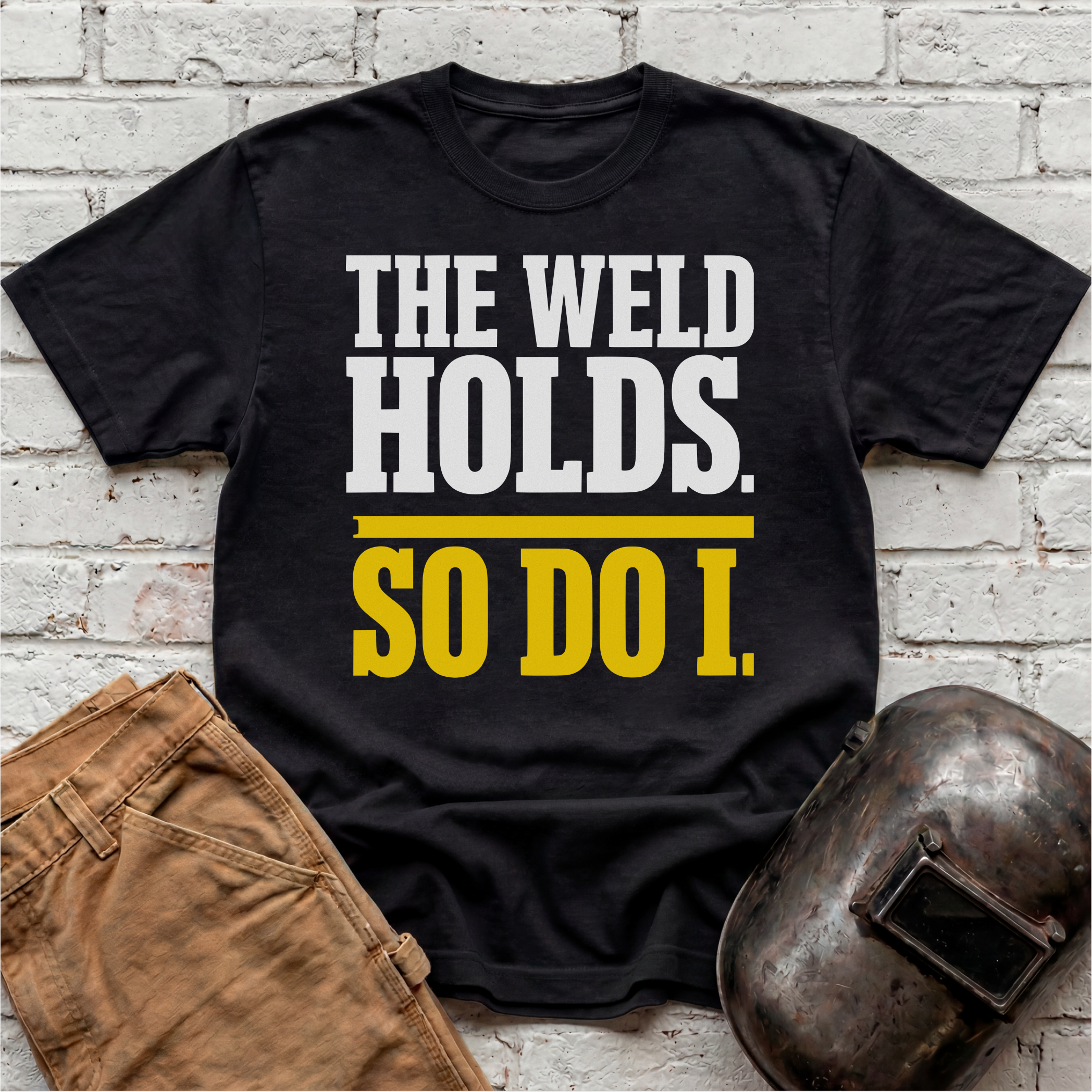 THE WELD HOLDS. So Do I. T-shirt