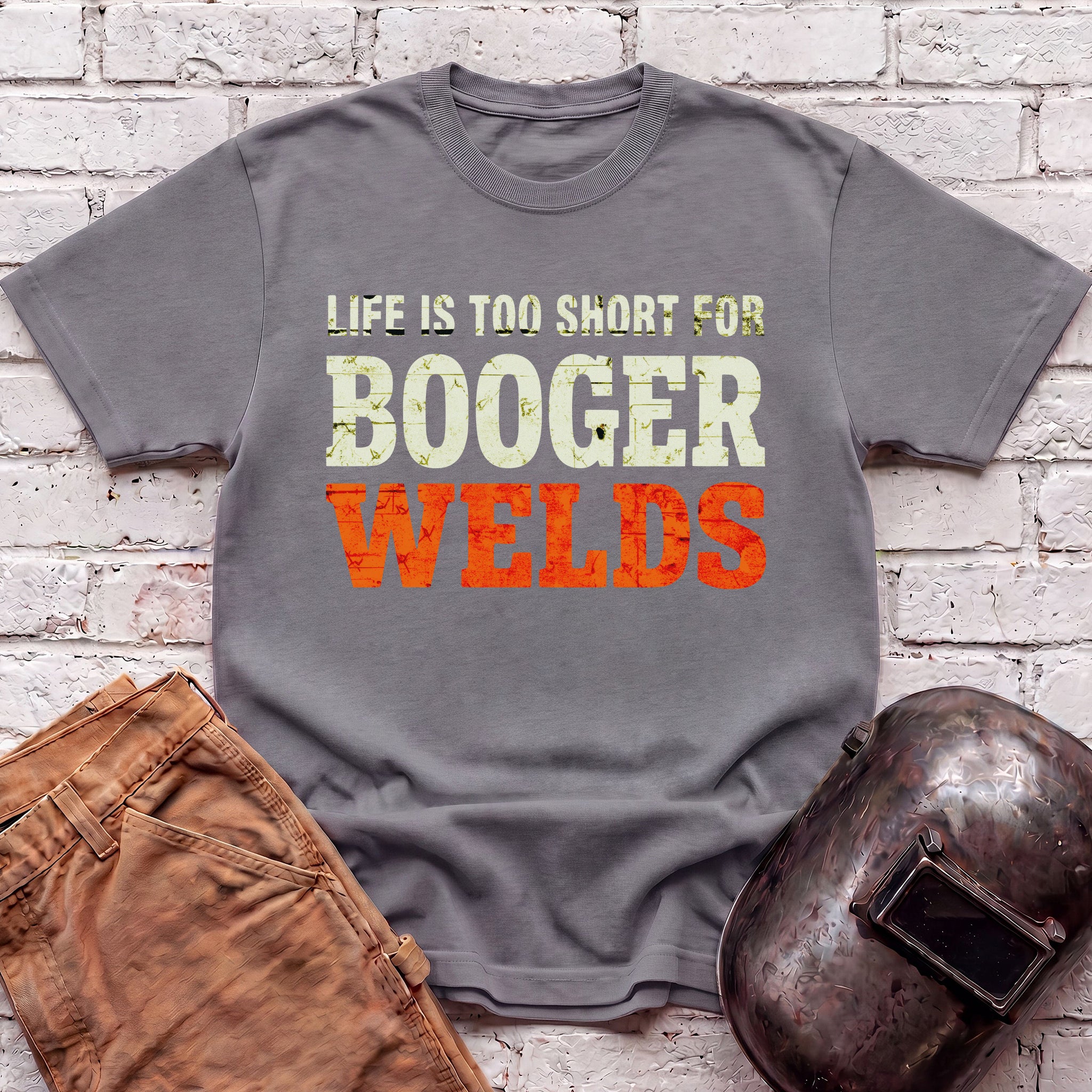 Life is too short for BOOGER WELDS T-shirt