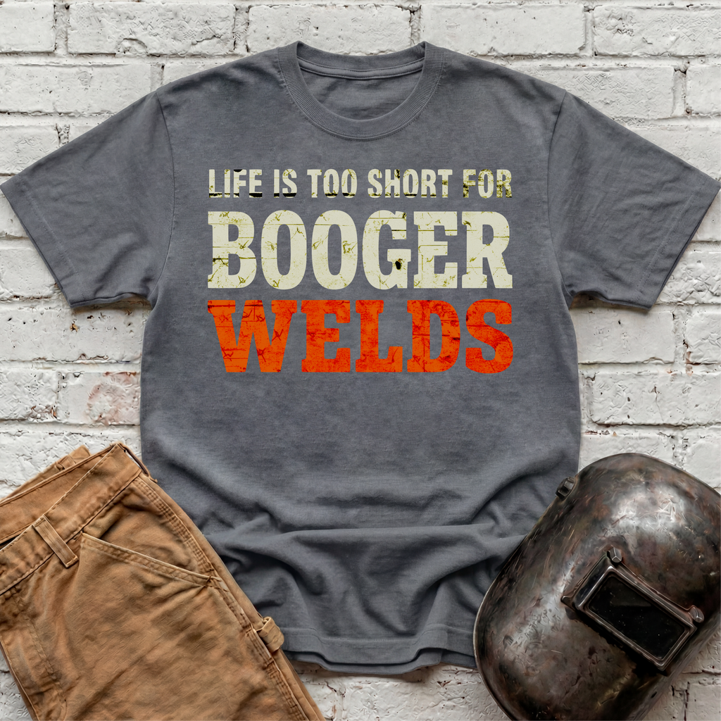 Life is too short for BOOGER WELDS T-shirt