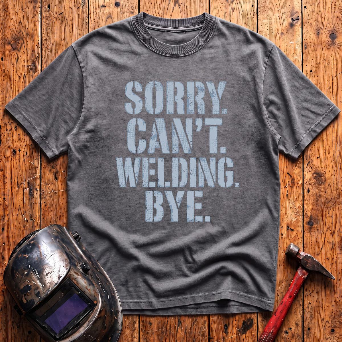 Sorry. Can't. Welding. Bye. T-shirt