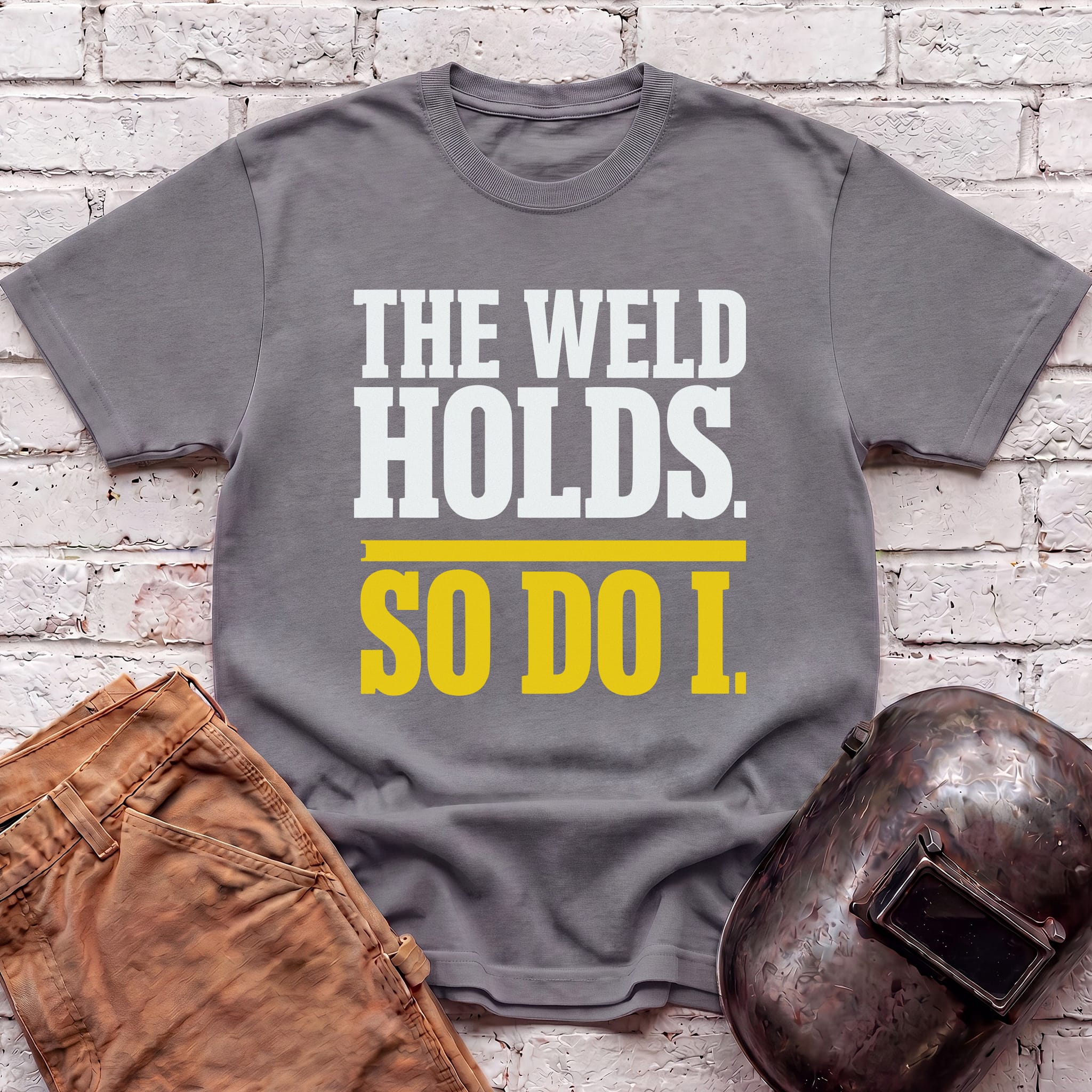 THE WELD HOLDS. So Do I. T-shirt