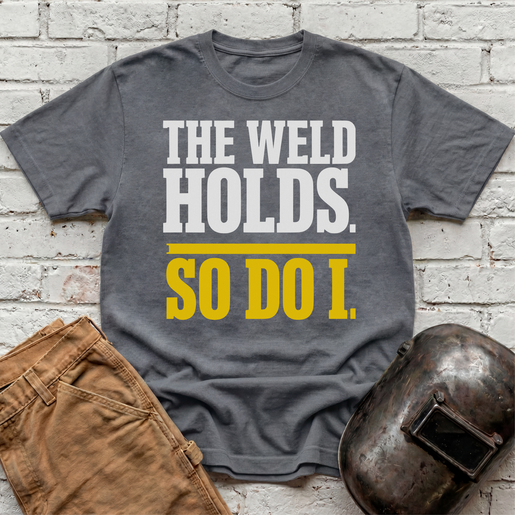 THE WELD HOLDS. So Do I. T-shirt