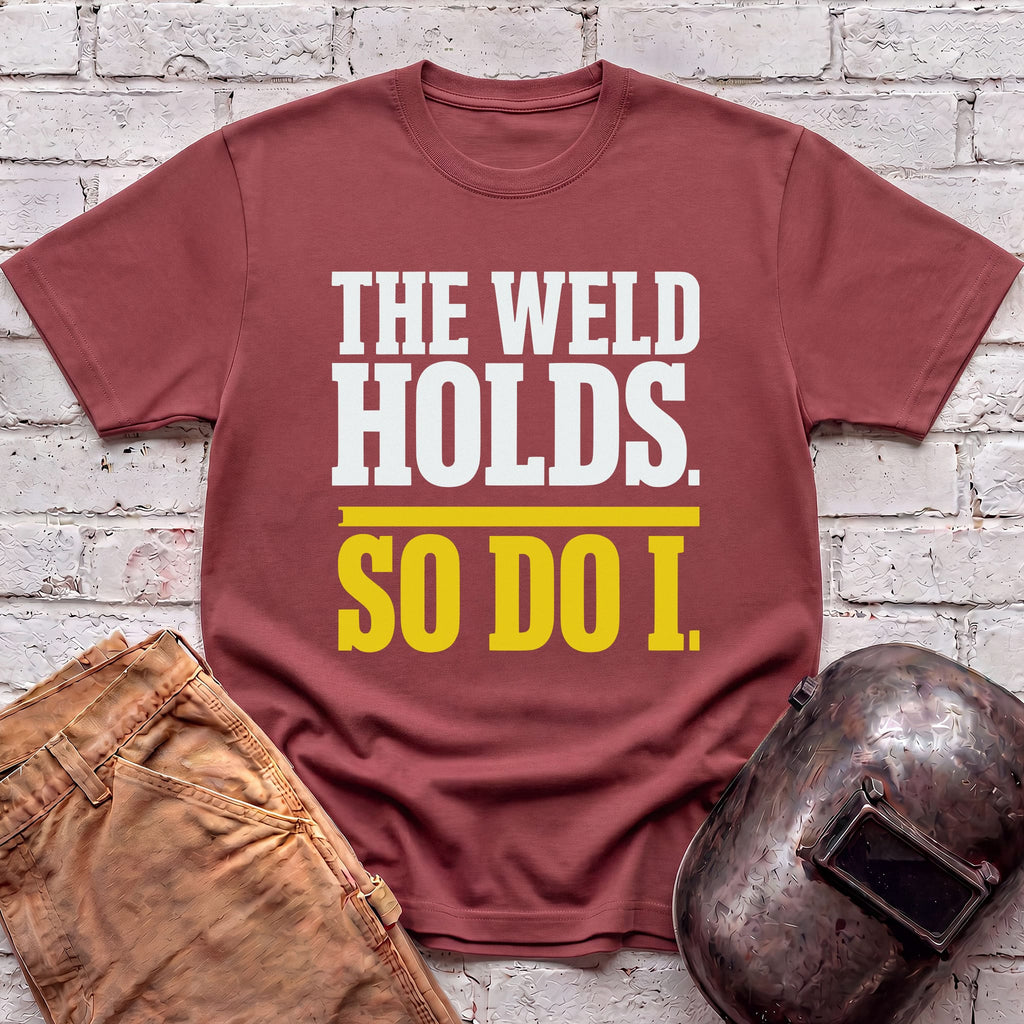 THE WELD HOLDS. So Do I. T-shirt