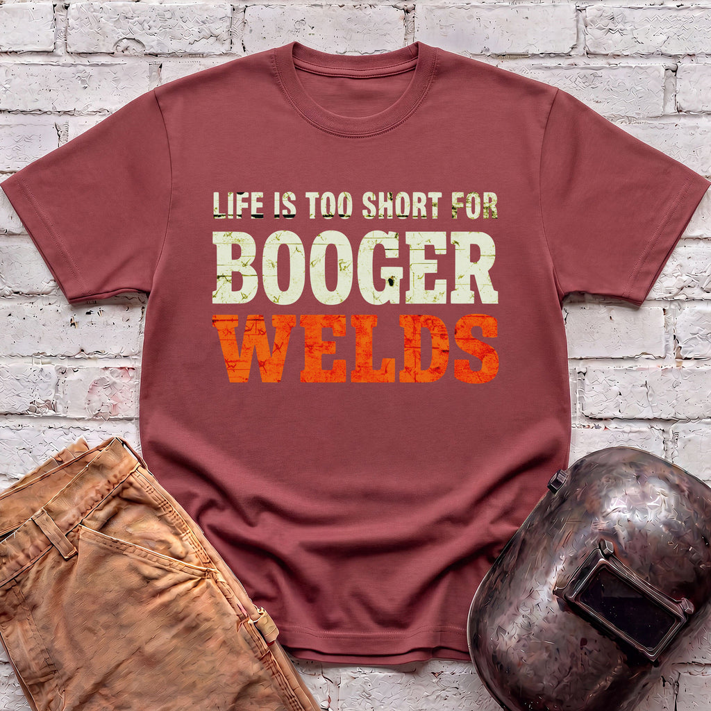 Life is too short for BOOGER WELDS T-shirt