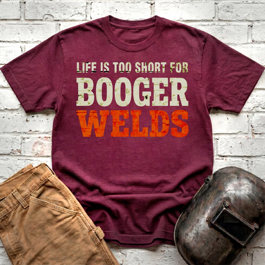 Life is too short for BOOGER WELDS T-shirt