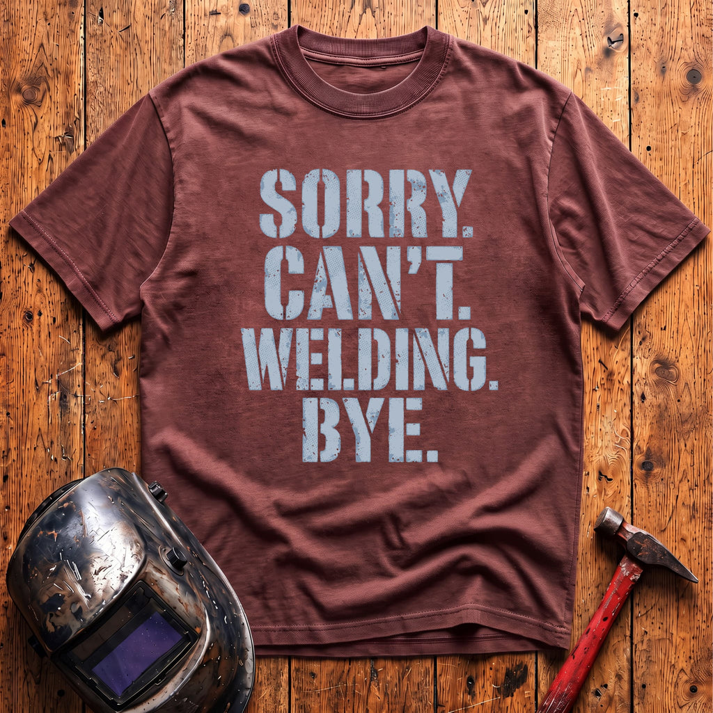 Sorry. Can't. Welding. Bye. T-shirt