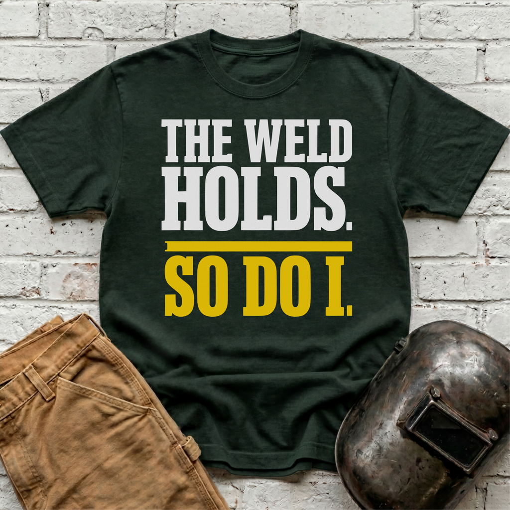 THE WELD HOLDS. So Do I. T-shirt