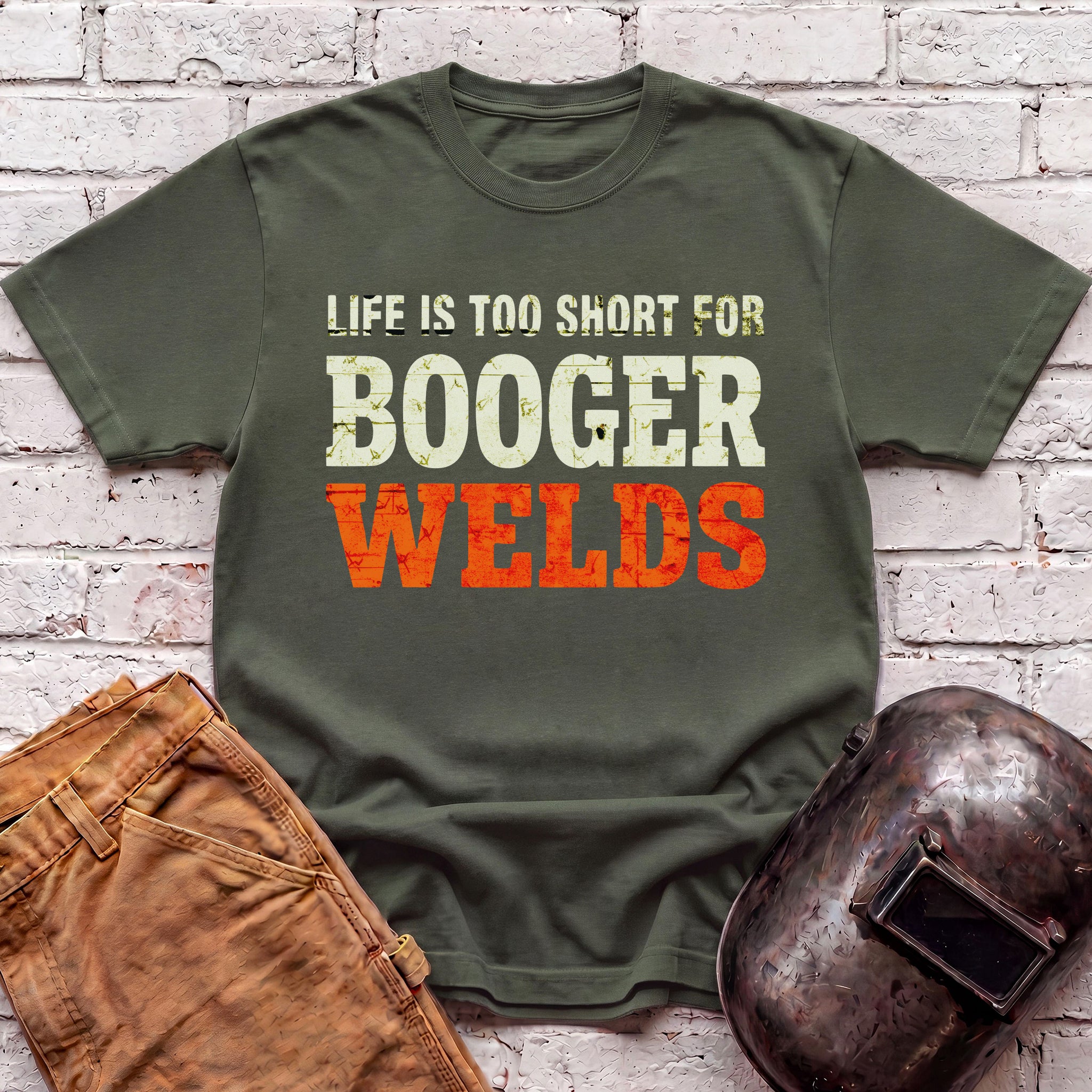 Life is too short for BOOGER WELDS T-shirt