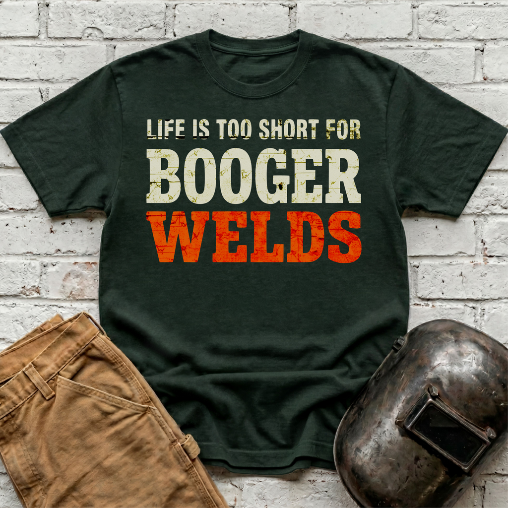Life is too short for BOOGER WELDS T-shirt