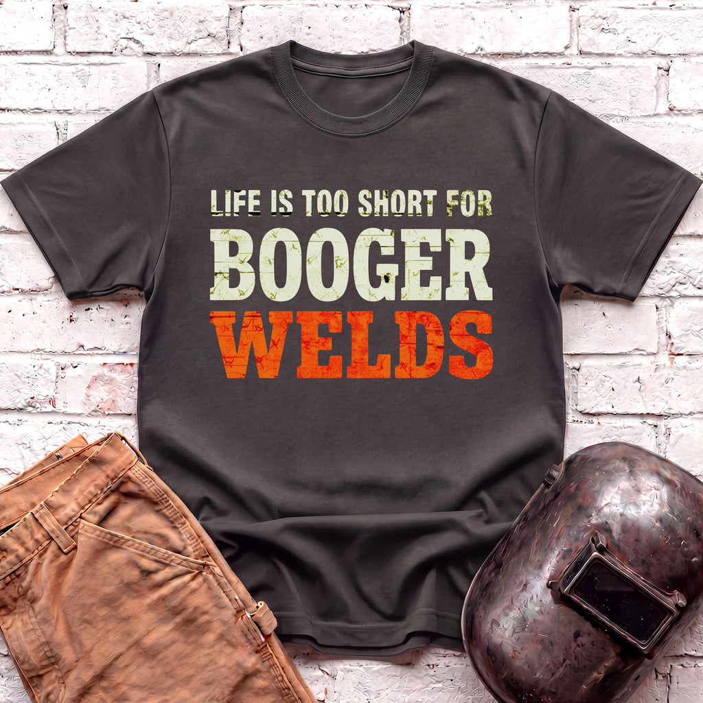 Life is too short for BOOGER WELDS T-shirt