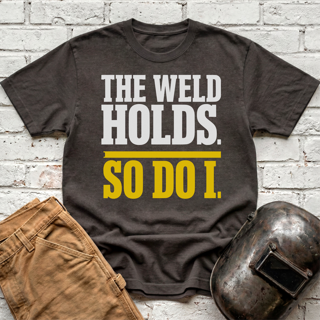THE WELD HOLDS. So Do I. T-shirt