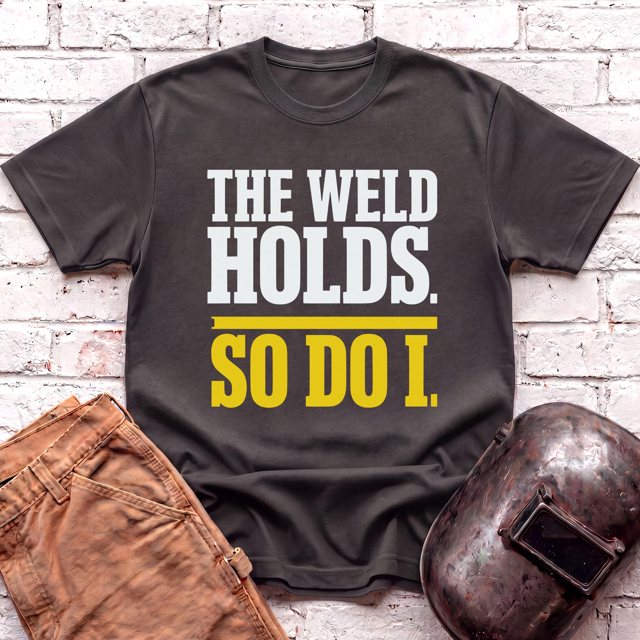 THE WELD HOLDS. So Do I. T-shirt