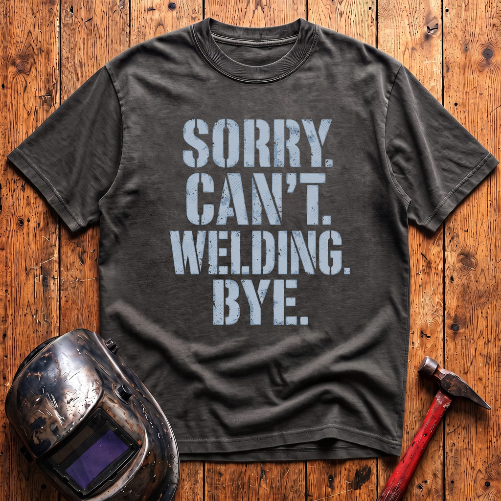 Sorry. Can't. Welding. Bye. T-shirt
