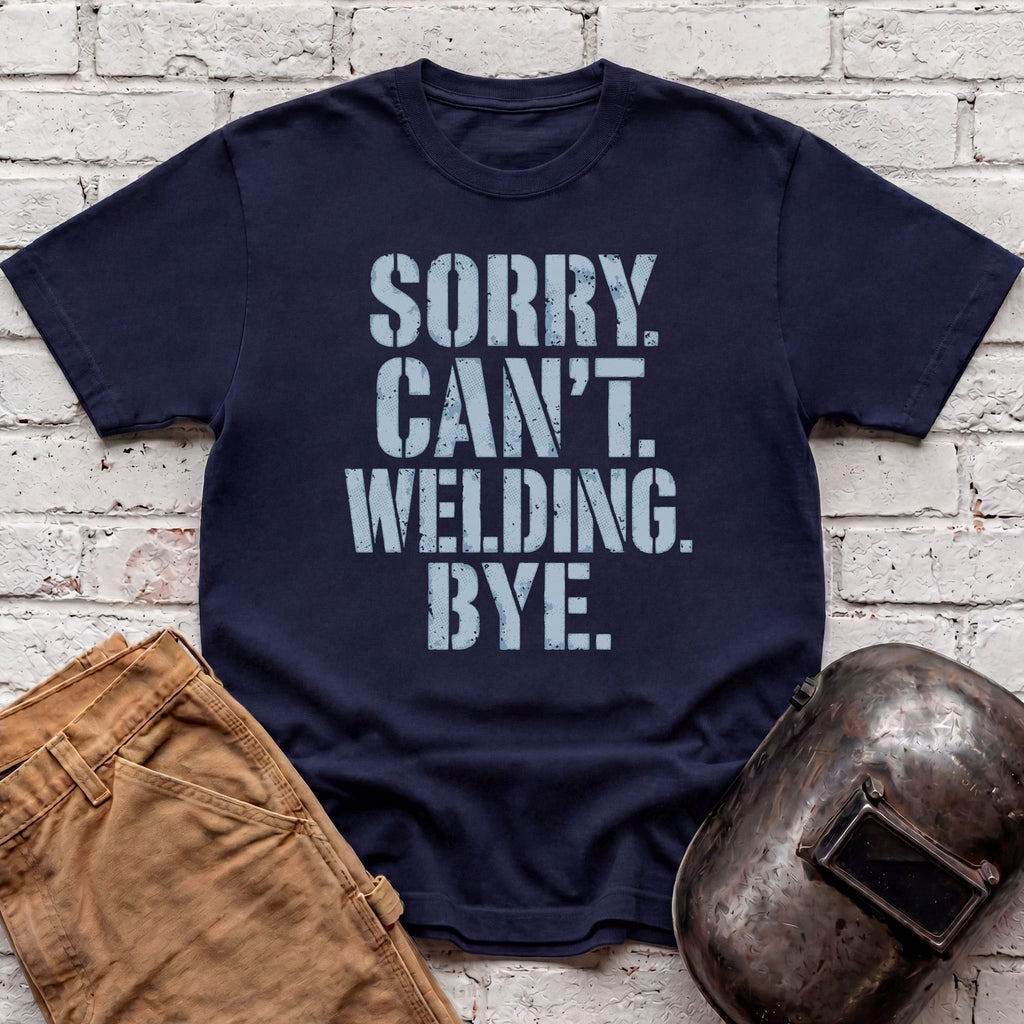 Sorry. Can't. Welding. Bye. T-shirt