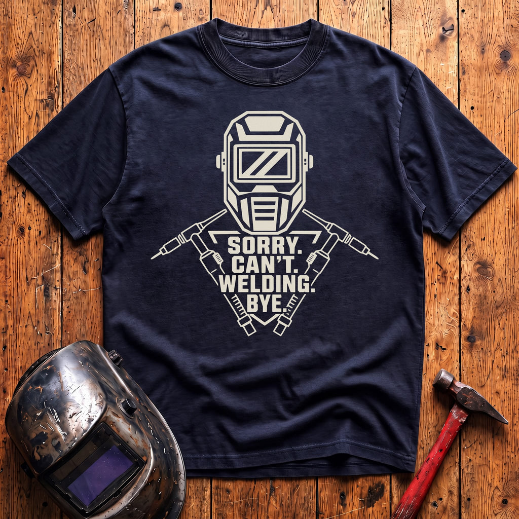 Sorry. Can't. Welding. Bye. T-shirt