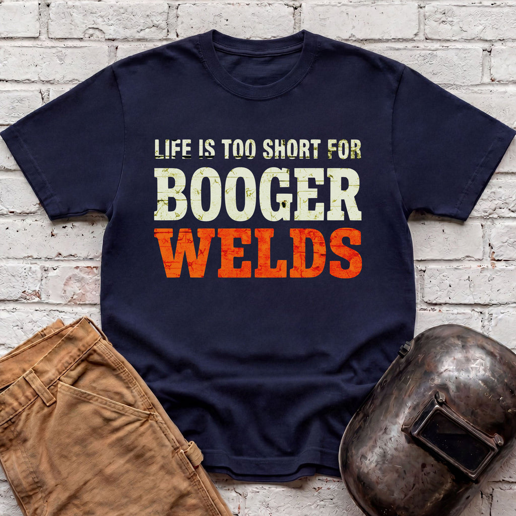 Life is too short for BOOGER WELDS T-shirt