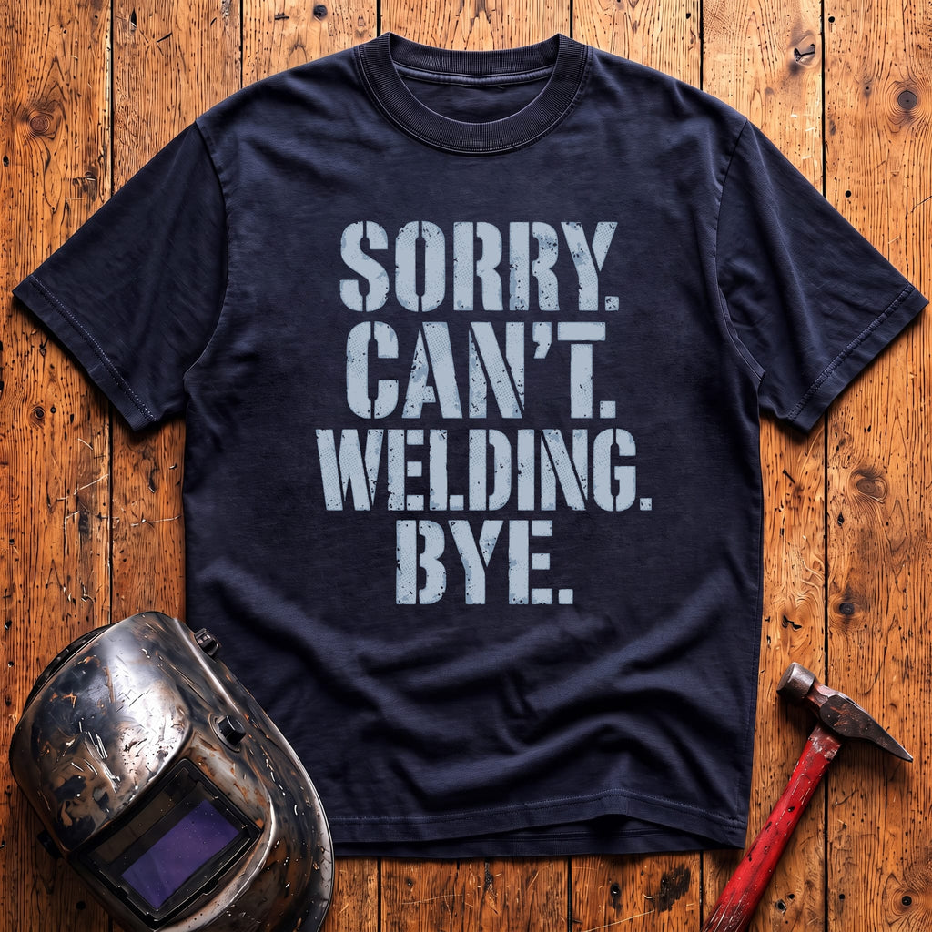 Sorry. Can't. Welding. Bye. T-shirt