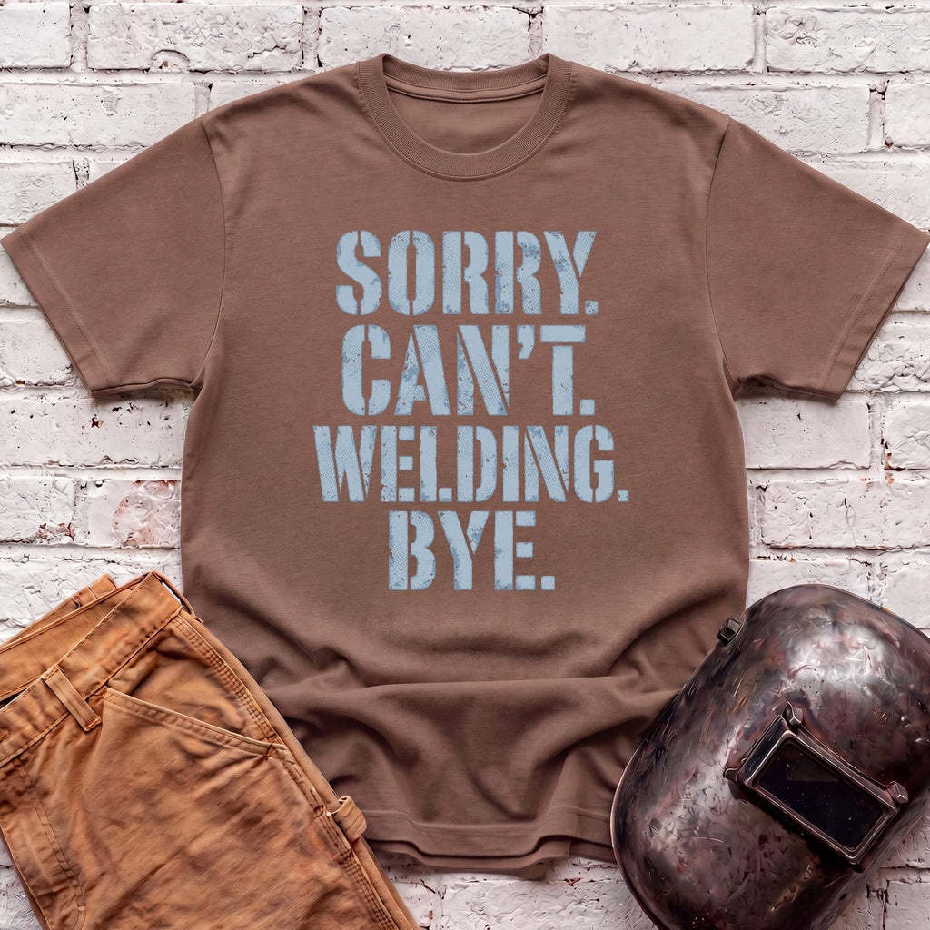 Sorry. Can't. Welding. Bye. T-shirt