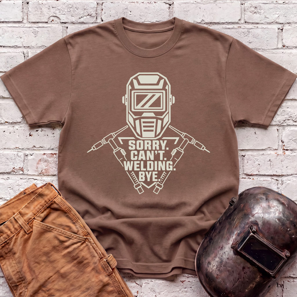 Sorry. Can't. Welding. Bye. T-shirt