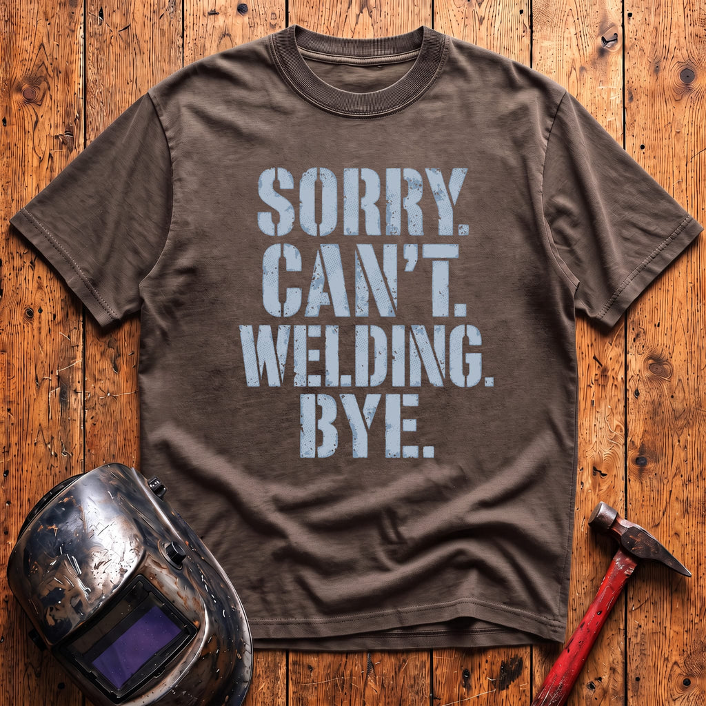 Sorry. Can't. Welding. Bye. T-shirt