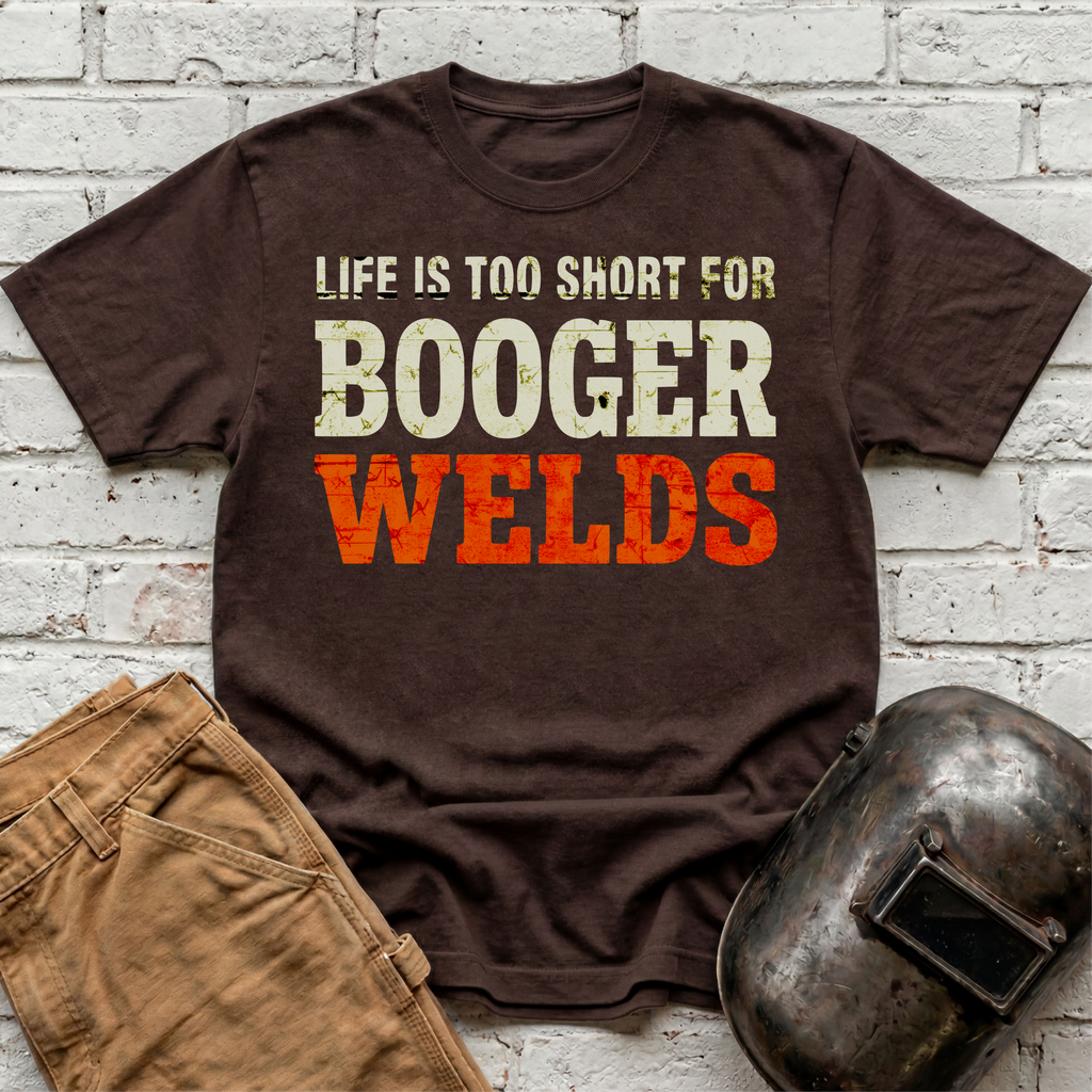 Life is too short for BOOGER WELDS T-shirt